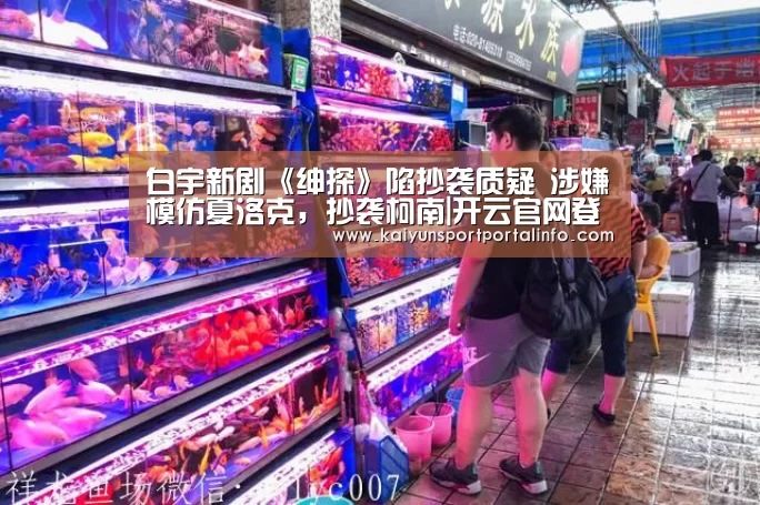 白宇新剧《绅探》陷抄袭质疑 涉嫌模仿夏洛克,抄袭柯南|开云官网登录入口(图2) 开云电竞