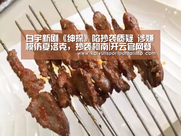 白宇新剧《绅探》陷抄袭质疑 涉嫌模仿夏洛克,抄袭柯南|开云官网登录入口(图3) 开云平台官网