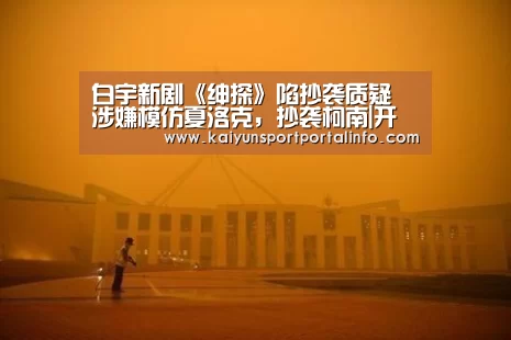 白宇新剧《绅探》陷抄袭质疑 涉嫌模仿夏洛克,抄袭柯南|开云官网登录入口(图4) 开云官网登录入口