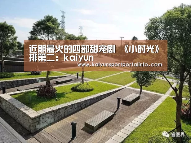 近期最火的四部甜宠剧 《小时光》排第二:kaiyun(图1) 开云电竞