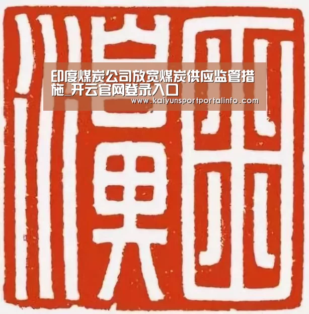 印度煤炭公司放宽煤炭供应监管措施_开云官网登录入口(图1) 开云电竞