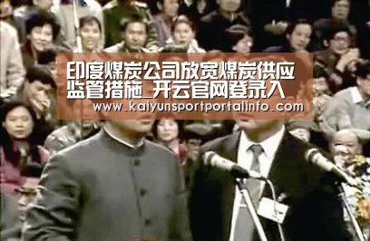 印度煤炭公司放宽煤炭供应监管措施_开云官网登录入口(图2) 印度煤炭公司放宽煤炭供应监管措施_开云官网登录入口(图2)