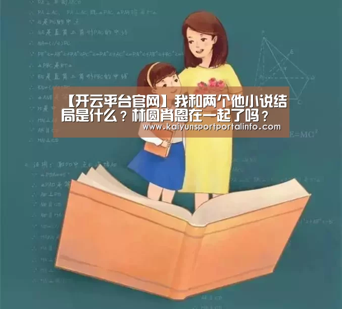 【开云平台官网】我和两个他小说结局是什么?林圆肖恩在一起了吗?(图3) 开云官网登录入口