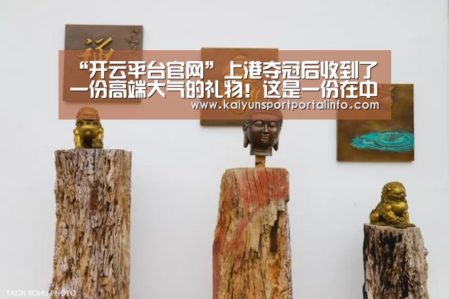 “开云平台官网”上港夺冠后收到了一份高端大气的礼物!这是一份在中国收不到的(图2) 开云官网登录入口