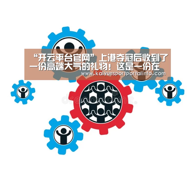 “开云平台官网”上港夺冠后收到了一份高端大气的礼物!这是一份在中国收不到的(图3) 开云平台官网